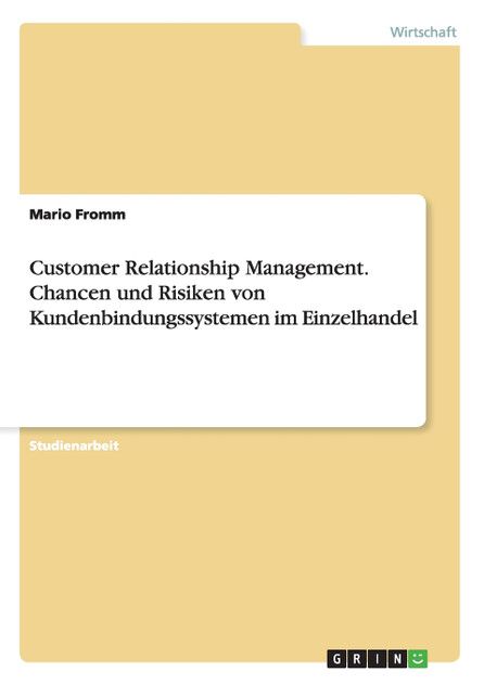 Customer Relationship Management. Chancen und Risiken von Kundenbindungssystemen im Einzelhandel Customer Relationship Management. Chancen und Risiken von Kundenbindungssystemen im Einzelhandel