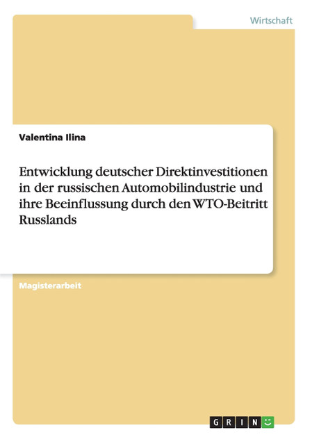 Entwicklung deutscher Direktinvestitionen in der russischen Automobilindustrie und ihre Beeinflussung durch den WTO-Beitritt Russlands Entwicklung deutscher Direktinvestitionen in der russischen Automobilindustrie und ihre Beeinflussung durch den WTO-Beitritt Russlands