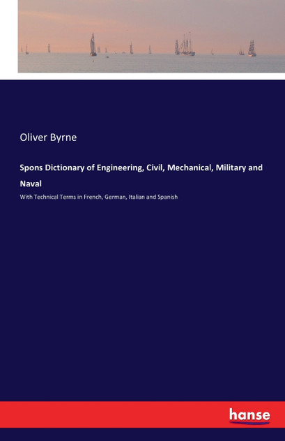 Spons Dictionary of Engineering, Civil, Mechanical, Military and Naval Spons Dictionary of Engineering, Civil, Mechanical, Military and Naval