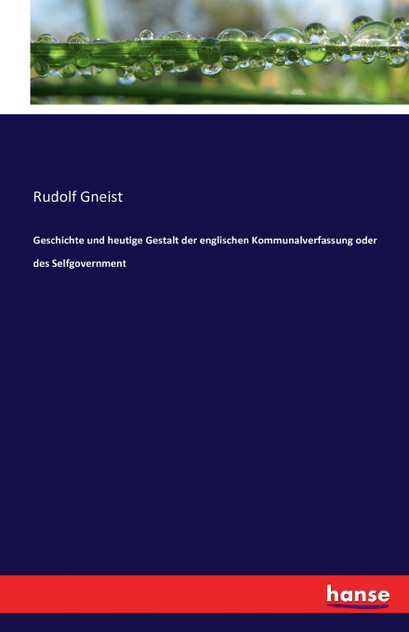 Geschichte und heutige Gestalt der englischen Kommunalverfassung oder des Selfgovernment Geschichte und heutige Gestalt der englischen Kommunalverfassung oder des Selfgovernment