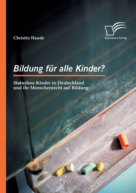 Bildung für alle Kinder? Statuslose Kinder in Deutschland und ihr Menschenrecht auf Bildung Bildung für alle Kinder? Statuslose Kinder in Deutschland und ihr Menschenrecht auf Bildung