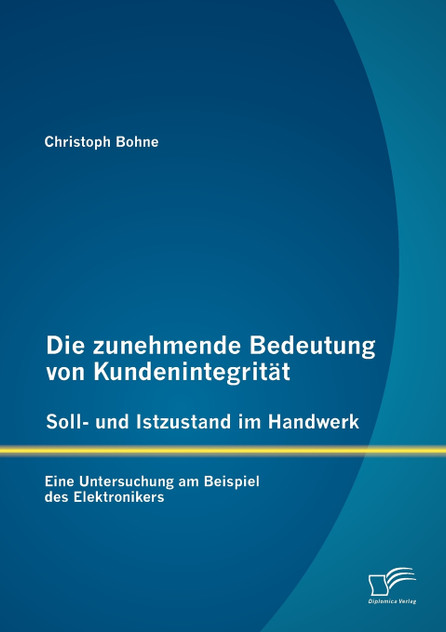 Die zunehmende Bedeutung von Kundenintegrität - Soll- und Istzustand im Handwerk Die zunehmende Bedeutung von Kundenintegrität - Soll- und Istzustand im Handwerk