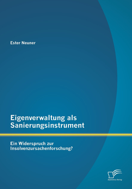 Eigenverwaltung als Sanierungsinstrument - Ein Widerspruch zur Insolvenzursachenforschung?