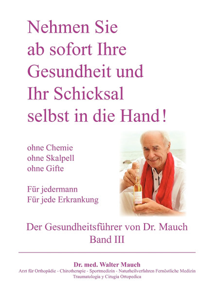 Nehmen Sie ab sofort Ihre Gesundheit und Ihr Schicksal selbst in die Hand! Band III Gesundheitsführer Nehmen Sie ab sofort Ihre Gesundheit und Ihr Schicksal selbst in die Hand! Band III Gesundheitsführer