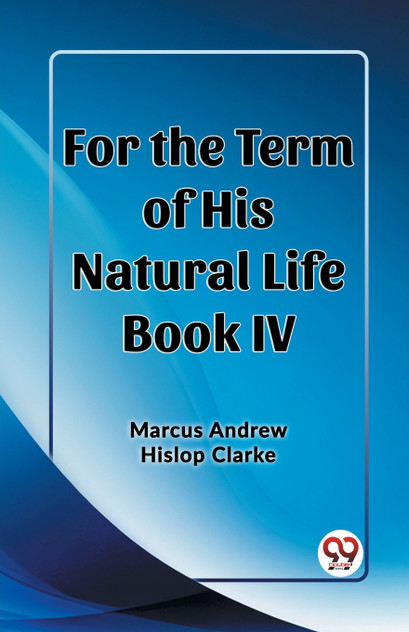 For the Term of His Natural Life Book IV For the Term of His Natural Life Book IV