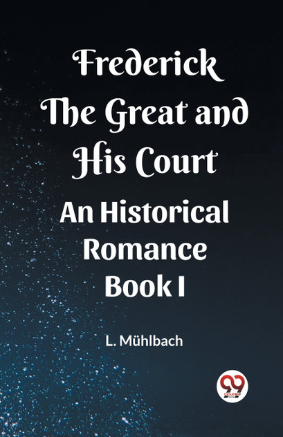 Frederick the Great and His Court An Historical Romance Book I Frederick the Great and His Court An Historical Romance Book I