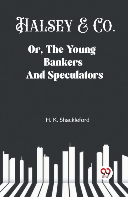 Halsey & Co. Or, The Young Bankers And Speculators Halsey & Co. Or, The Young Bankers And Speculators
