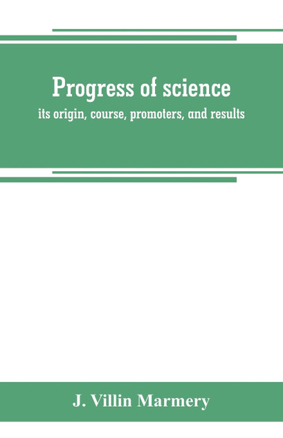 Progress of science; its origin, course, promoters, and results