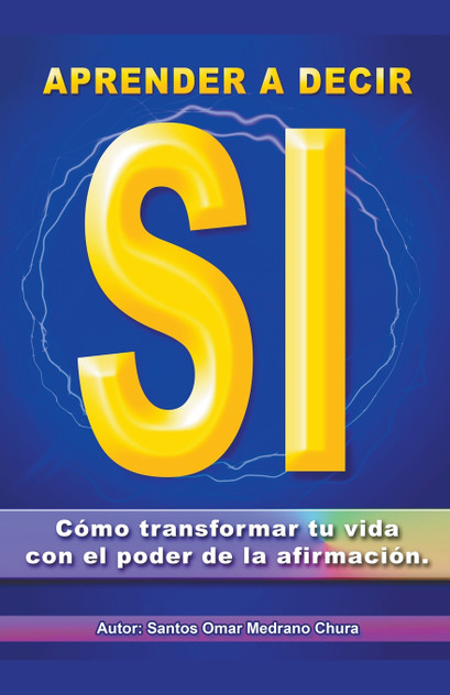 Aprender a decir sí. Cómo transformar tu vida con el poder de la afirmación. Aprender a decir sí. Cómo transformar tu vida con el poder de la afirmación.