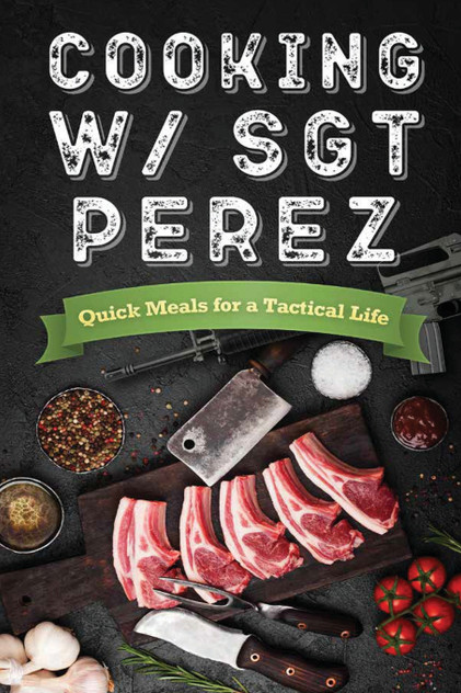Cooking w/ Sgt Perez "Quick Meals for a Tactical Life" Cooking w/ Sgt Perez "Quick Meals for a Tactical Life"