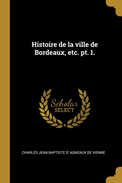 Histoire de la ville de Bordeaux, etc. pt. 1.