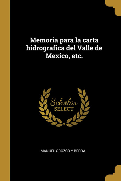 Memoria para la carta hidrografica del Valle de Mexico, etc. Memoria para la carta hidrografica del Valle de Mexico, etc.