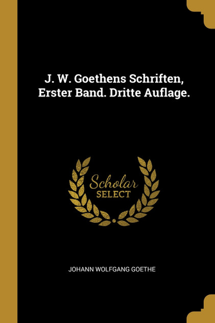 J. W. Goethens Schriften, Erster Band. Dritte Auflage. J. W. Goethens Schriften, Erster Band. Dritte Auflage.