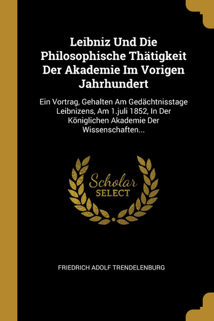 Leibniz Und Die Philosophische Thätigkeit Der Akademie Im Vorigen Jahrhundert Leibniz Und Die Philosophische Thätigkeit Der Akademie Im Vorigen Jahrhundert