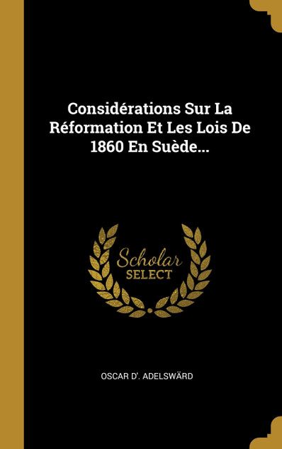 Considérations Sur La Réformation Et Les Lois De 1860 En Suède... Considérations Sur La Réformation Et Les Lois De 1860 En Suède...
