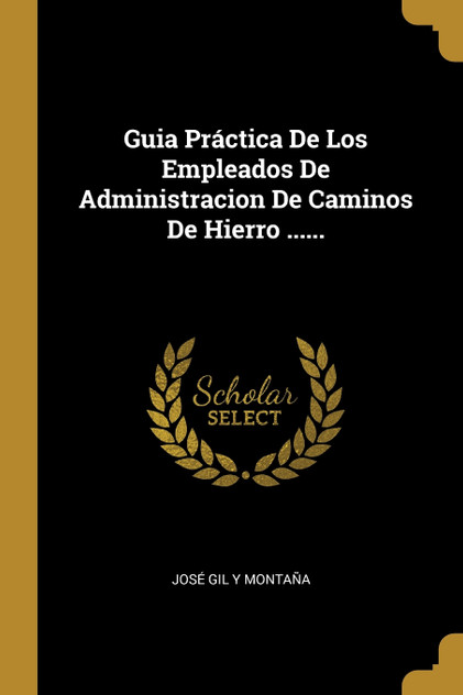 Guia Práctica De Los Empleados De Administracion De Caminos De Hierro ......