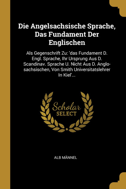 Die Angelsachsische Sprache, Das Fundament Der Englischen Die Angelsachsische Sprache, Das Fundament Der Englischen