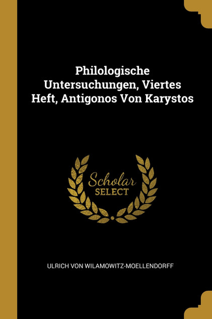 Philologische Untersuchungen, Viertes Heft, Antigonos Von Karystos Philologische Untersuchungen, Viertes Heft, Antigonos Von Karystos