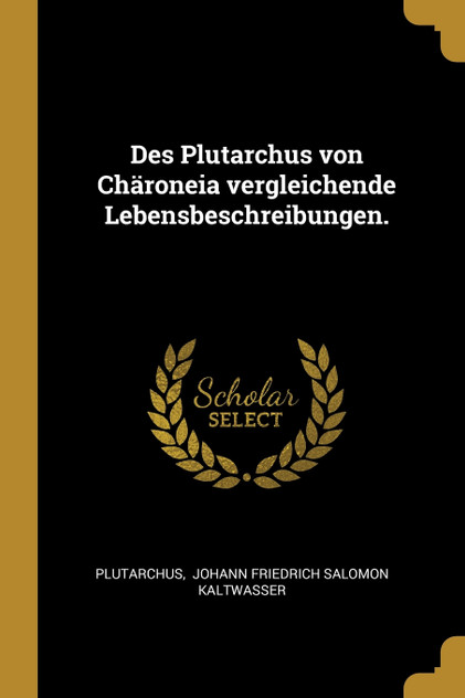 Des Plutarchus von Chäroneia vergleichende Lebensbeschreibungen.