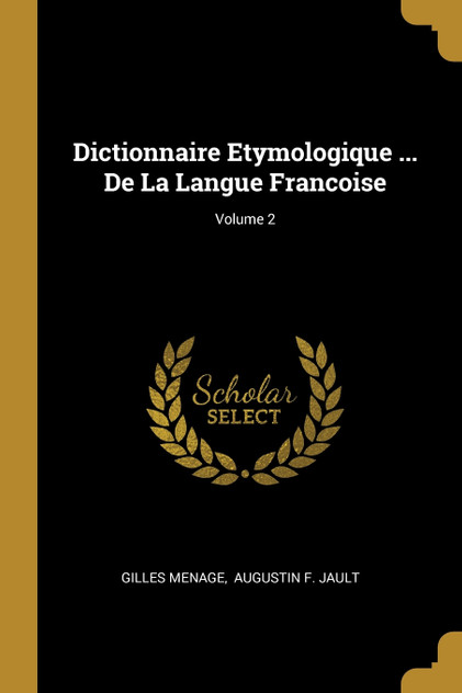 Dictionnaire Etymologique ... De La Langue Francoise; Volume 2 Dictionnaire Etymologique ... De La Langue Francoise; Volume 2