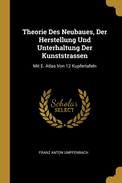 Theorie Des Neubaues, Der Herstellung Und Unterhaltung Der Kunststrassen Theorie Des Neubaues, Der Herstellung Und Unterhaltung Der Kunststrassen