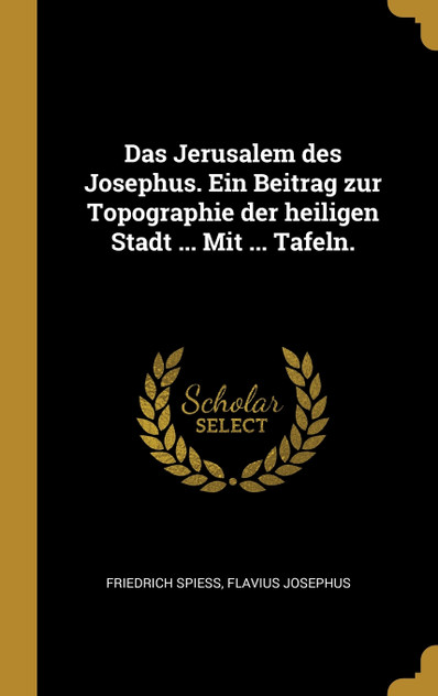 Das Jerusalem des Josephus. Ein Beitrag zur Topographie der heiligen Stadt ... Mit ... Tafeln.