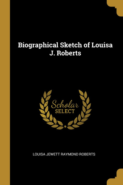 Biographical Sketch of Louisa J. Roberts Biographical Sketch of Louisa J. Roberts