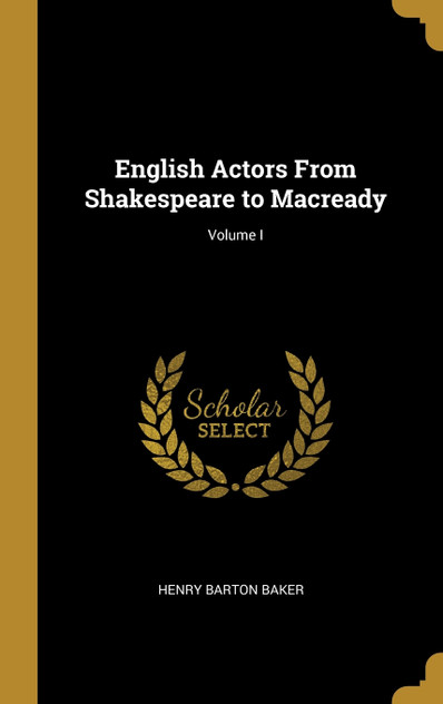 English Actors From Shakespeare to Macready; Volume I English Actors From Shakespeare to Macready; Volume I