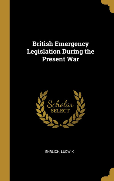 British Emergency Legislation During the Present War British Emergency Legislation During the Present War