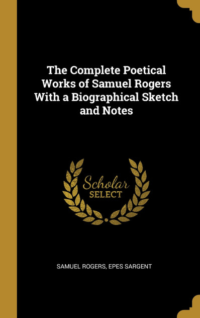 The Complete Poetical Works of Samuel Rogers With a Biographical Sketch and Notes