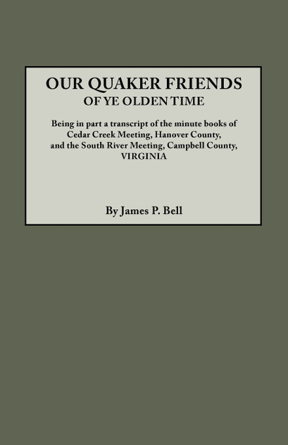 Our Quaker Friends of Ye Olden Time. Being in Part a Transcript of the Minute Books of Cedar Creek Meeting, Hanover County, and the South River Meetin Our Quaker Friends of Ye Olden Time. Being in Part a Transcript of the Minute Books of Cedar Creek Meeting, Hanover County, and the South River Meetin