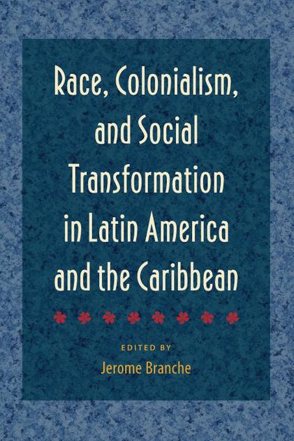 Race, Colonialism, and Social Transformation in Latin America and the Caribbean Race, Colonialism, and Social Transformation in Latin America and the Caribbean