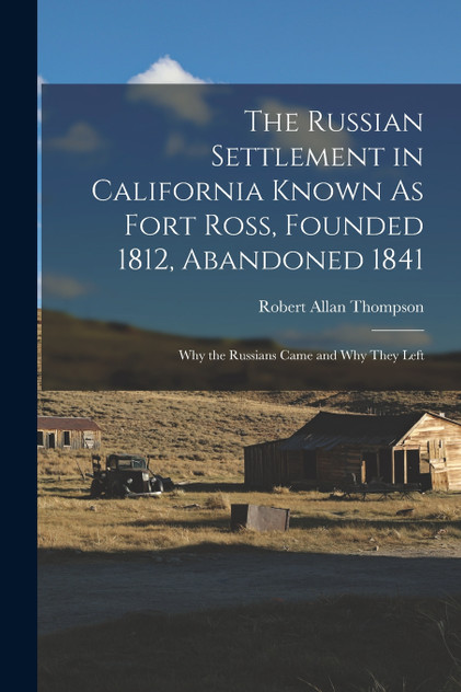 The Russian Settlement in California Known As Fort Ross, Founded 1812, Abandoned 1841