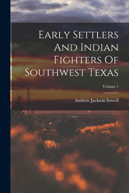 Early Settlers And Indian Fighters Of Southwest Texas; Volume 1