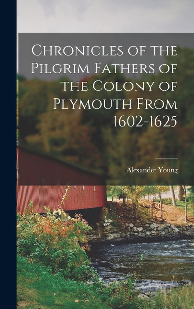 Chronicles of the Pilgrim Fathers of the Colony of Plymouth From 1602-1625