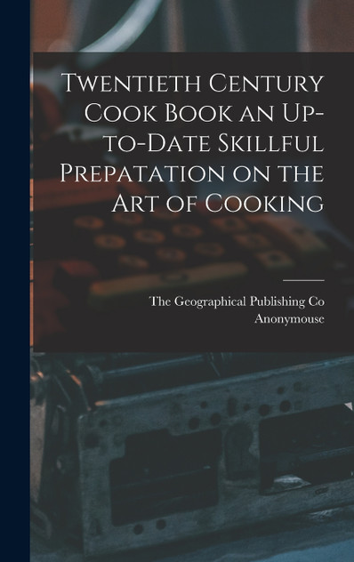 Twentieth Century Cook Book an Up-to-Date Skillful Prepatation on the Art of Cooking