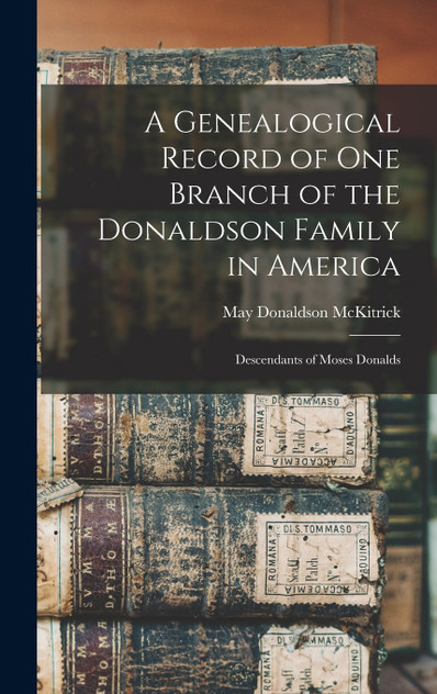 A Genealogical Record of One Branch of the Donaldson Family in America A Genealogical Record of One Branch of the Donaldson Family in America