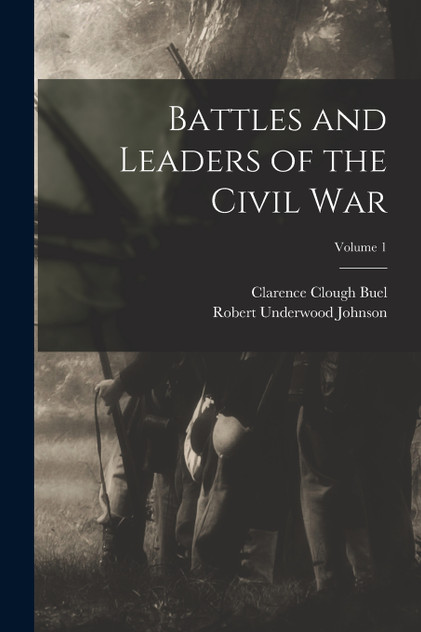 Battles and Leaders of the Civil War; Volume 1 Battles and Leaders of the Civil War; Volume 1