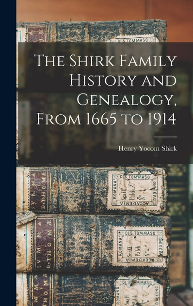 The Shirk Family History and Genealogy, From 1665 to 1914 The Shirk Family History and Genealogy, From 1665 to 1914