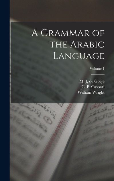 A Grammar of the Arabic Language; Volume 1 A Grammar of the Arabic Language; Volume 1