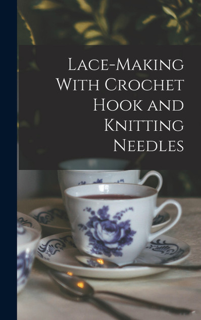 Lace-making With Crochet Hook and Knitting Needles Lace-making With Crochet Hook and Knitting Needles