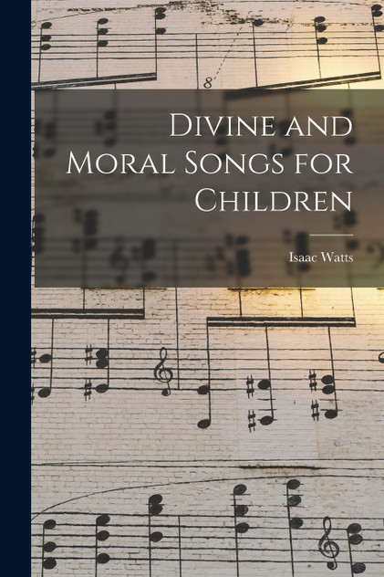 Divine and Moral Songs for Children Divine and Moral Songs for Children