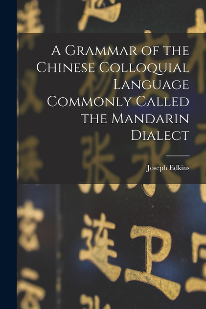 A Grammar of the Chinese Colloquial Language Commonly Called the Mandarin Dialect A Grammar of the Chinese Colloquial Language Commonly Called the Mandarin Dialect