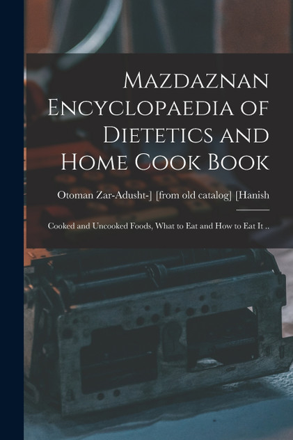 Mazdaznan Encyclopaedia of Dietetics and Home Cook Book; Cooked and Uncooked Foods, What to eat and how to eat it .. Mazdaznan Encyclopaedia of Dietetics and Home Cook Book; Cooked and Uncooked Foods, What to eat and how to eat it ..