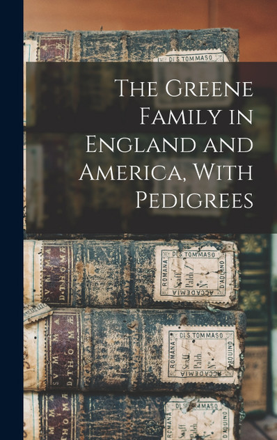 The Greene Family in England and America, With Pedigrees The Greene Family in England and America, With Pedigrees
