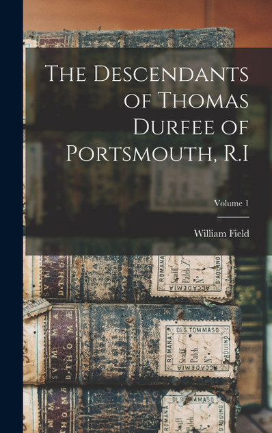 The Descendants of Thomas Durfee of Portsmouth, R.I; Volume 1 The Descendants of Thomas Durfee of Portsmouth, R.I; Volume 1