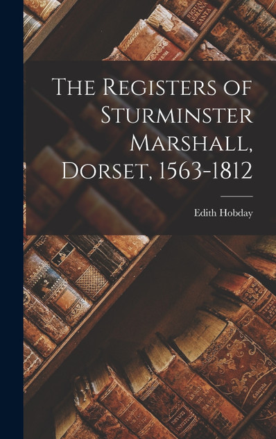 The Registers of Sturminster Marshall, Dorset, 1563-1812 The Registers of Sturminster Marshall, Dorset, 1563-1812
