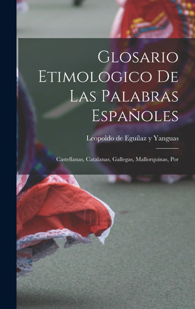 Glosario etimologico de las palabras españoles Glosario etimologico de las palabras españoles