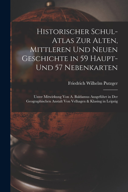 Historischer Schul-Atlas Zur Alten, Mittleren Und Neuen Geschichte in 59 Haupt- Und 57 Nebenkarten