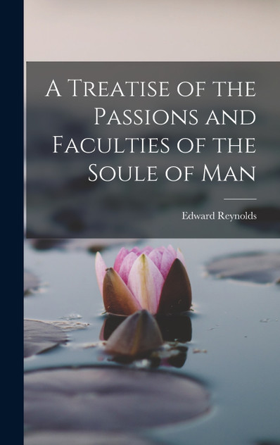 A Treatise of the Passions and Faculties of the Soule of Man A Treatise of the Passions and Faculties of the Soule of Man